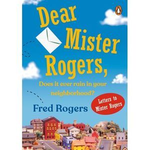 Dear Mister Rogers, Does It Ever Rain in Your Neighborhood?: Letters to Mister R